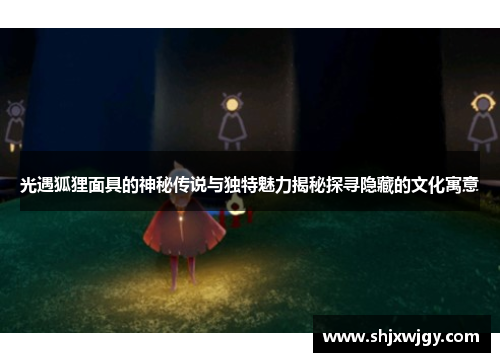 光遇狐狸面具的神秘传说与独特魅力揭秘探寻隐藏的文化寓意