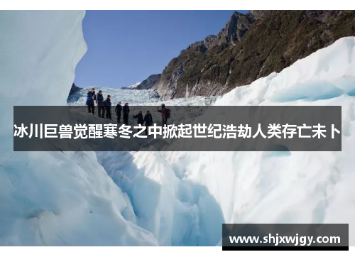 冰川巨兽觉醒寒冬之中掀起世纪浩劫人类存亡未卜