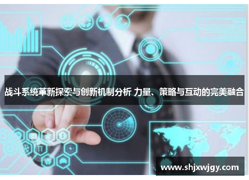 战斗系统革新探索与创新机制分析 力量、策略与互动的完美融合